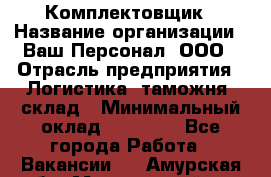 Комплектовщик › Название организации ­ Ваш Персонал, ООО › Отрасль предприятия ­ Логистика, таможня, склад › Минимальный оклад ­ 23 000 - Все города Работа » Вакансии   . Амурская обл.,Мазановский р-н